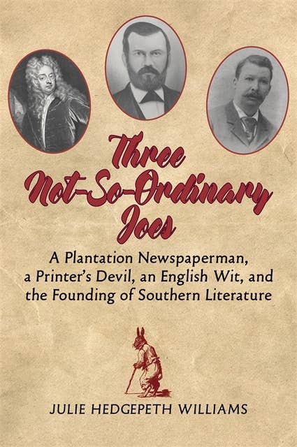 Three Not-So-Ordinary Joes: A Plantation Newspaperman, a Printer’s Devil, an English Wit,  and the Founding of Southern Literature