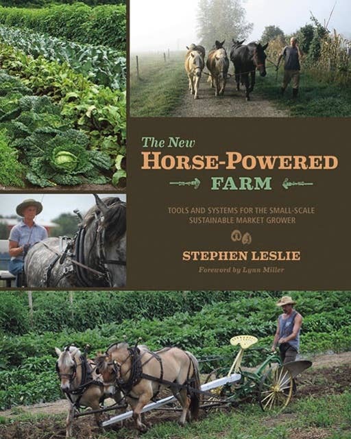 The New Horse-Powered Farm: Tools and Systems for the Small-Scale, Sustainable Market Grower
