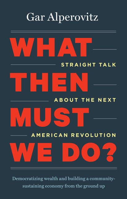 What Then Must We Do?: Straight Talk about the Next American Revolution