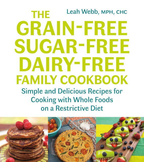 The Grain-Free, Sugar-Free, Dairy-Free Family Cookbook: Simple and Delicious Recipes for Cooking with Whole Foods on a Restrictive Diet