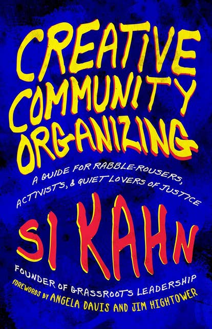 Creative Community Organizing: A Guide for Rabble-Rousers, Activists, & Quiet Lovers of Justice