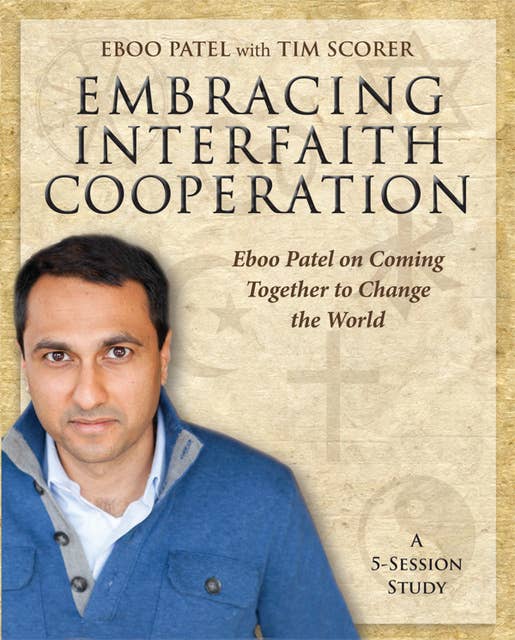 Embracing Interfaith Cooperation Participant's Workbook: Eboo Patel on Coming Together to Change the World