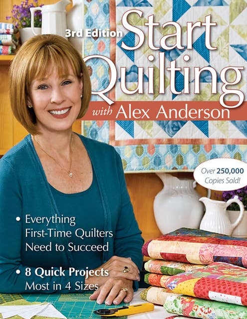 Start Quilting with Alex Anderson: Everything First-Time Quilters Need to Succeed