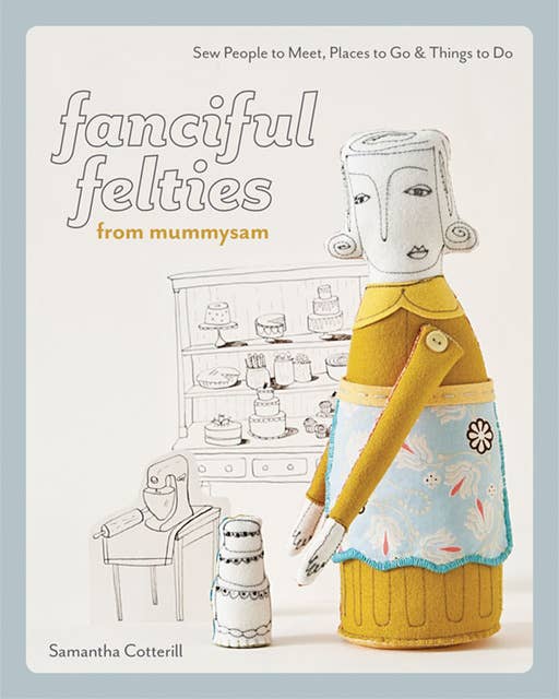 Fanciful Felties from MummySam: Sew People to Meet, Places to Go & Things to Do