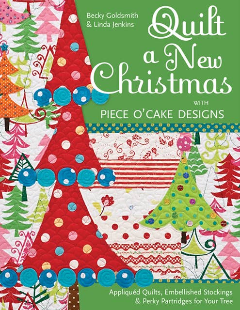 Quilt a New Christmas with Piece O'Cake Designs: Appliquéd Quilts, Embellished Stockings & Perky Partridges for Your Tree