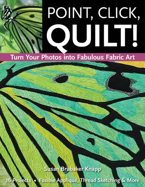 Point, Click, Quilt!: Turn Your Photos into Fabulous Fabric Art