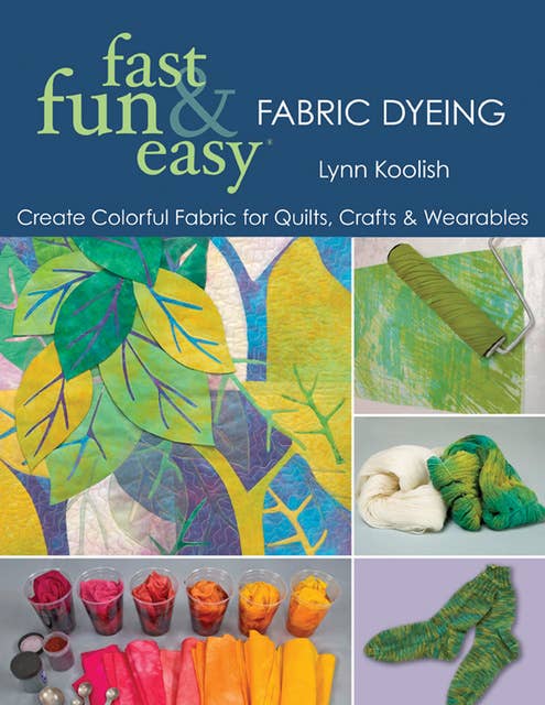 Fast, Fun & Easy Fabric Dyeing: Create Colorful Fabric for Quilts, Crafts & Wearables