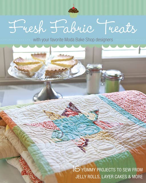 Fresh Fabric Treats: 16 Yummy Projects to Sew from Jelly Rolls, Layer Cakes & More with Your Favorite Moda Bake Shop Designers