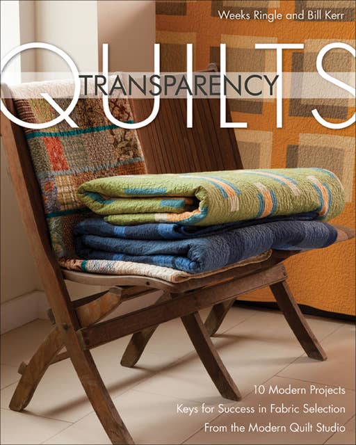 Transparency Quilts: 10 Modern Projects; Keys for Success in Fabric Selection from the Modern Quilts Studio