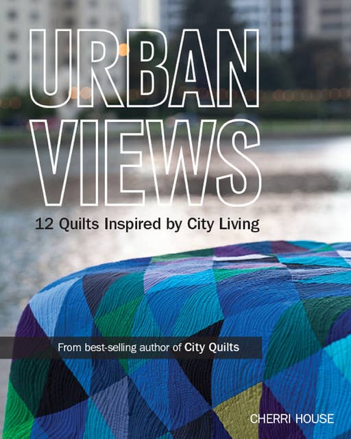 Urban Views: 12 Quilts Inspired by City Living