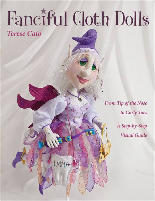 Fanciful Cloth Dolls: From Tip of the Nose to Curly Toes: Step-by-Step Visual Guide