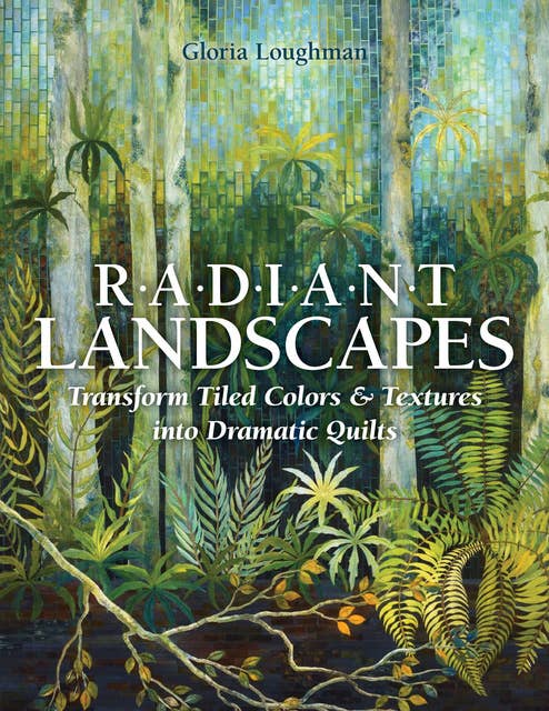 Radiant Landscapes: Transform Tiled Colors & Textures into Dramatic Quilts