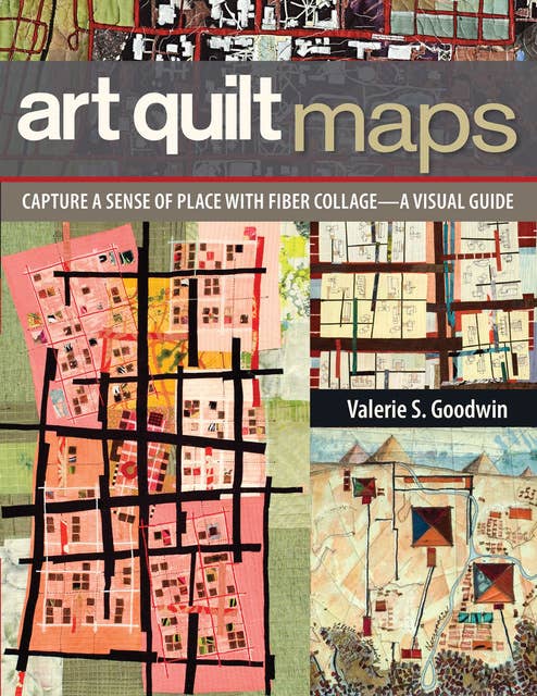 Art Quilt Maps: Capture a Sense of Place with Fiber Collage—A Visual Guide