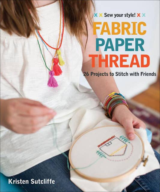 Fabric Paper Thread: 26 Projects to Stitch with Friends