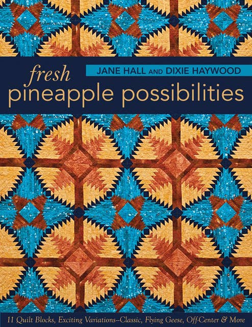 Fresh Pineapple Possibilities: 11 Quilt Blocks, Exciting Variations—Classic, Flying Geese, Off-Center & More