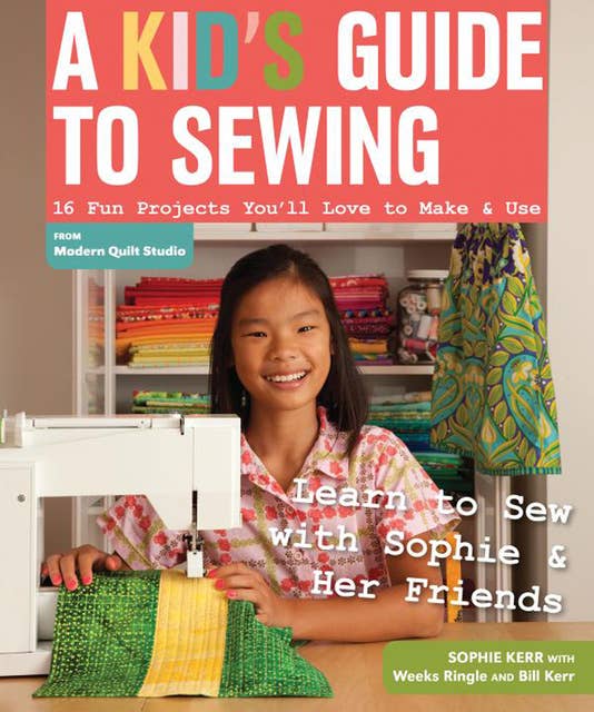 A Kid's Guide to Sewing: 16 Fun Projects You'll Love To Make & Use