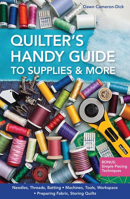 Quilter's Handy Guide to Supplies: Needles, Threads, Batting • Machines, Tools, Workspace • Preparing Fabric, Storing Quilts