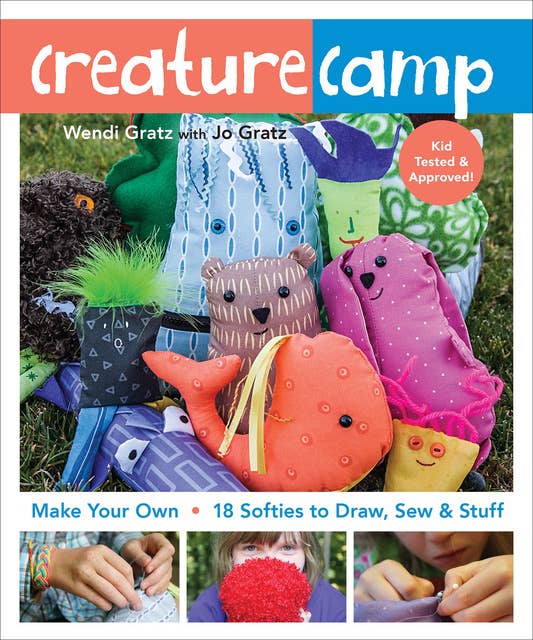 Creature Camp : Make Your Own - 18 Softies to Draw, Sew & Stuff: Make Your Own • 18 Softies to Draw, Sew & Stuff