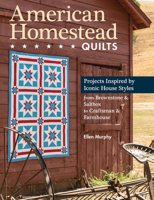 American Homestead Quilts: Projects Inspired by Iconic House Styles from Brownstone & Saltbox to Craftsman & Farmhouse