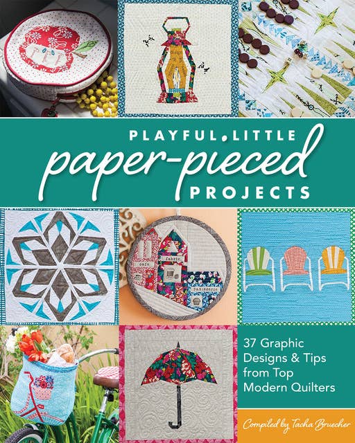 Playful Little Paper-Pieced Projec: 37 Graphic Designs & Tips from Top Modern Quilters