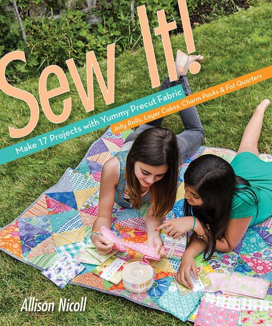 Sew It! - Make 17 Projects with Yummy Precut Fabric : Jelly Rolls, Layer Cakes, Charm Packs & Fat Quarters: Make 17 Projects with Yummy Precut Fabric; Jelly Rolls, Layer Cakes, Charm Packs & Fat Quarters
