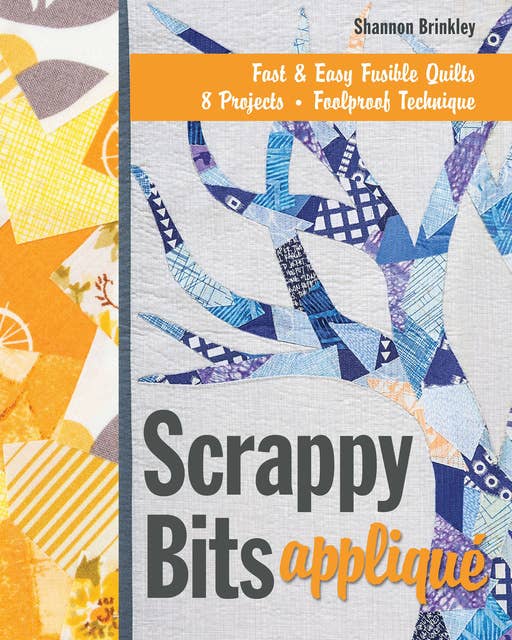 Scrappy Bits Appliqué: Fast & Easy Fusible Quilt, 8 Projects, Foolproof Technique