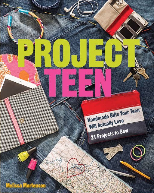 Project Teen: Handmade Gifts Your Teen Will Love; 21 Projects to Sew