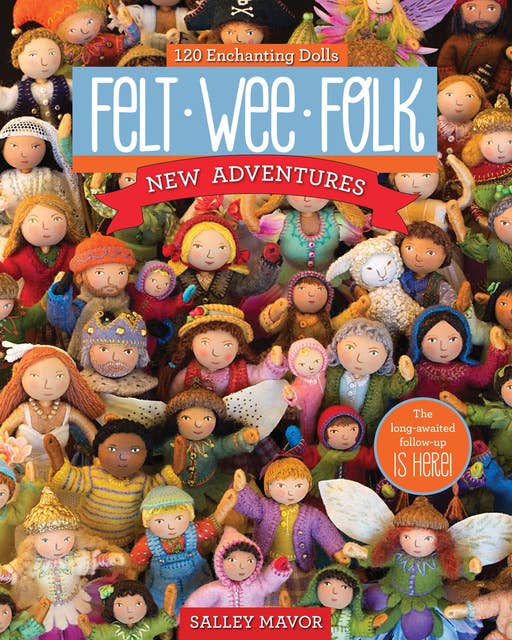 Felt Wee Folk: New Adventures: 120 Enchanting Dolls