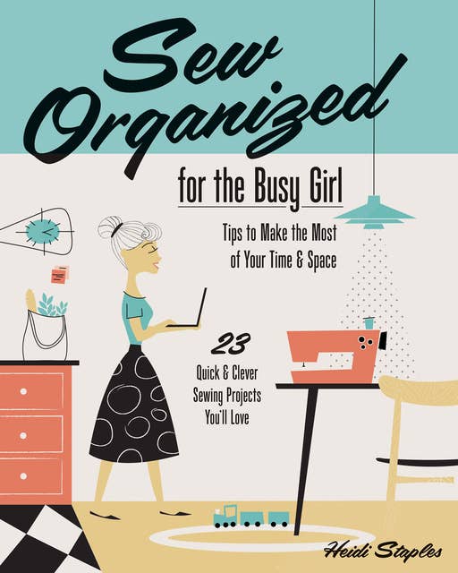 Sew Organized for the Busy Girl: Tips to Make the Most of Your Time & Space