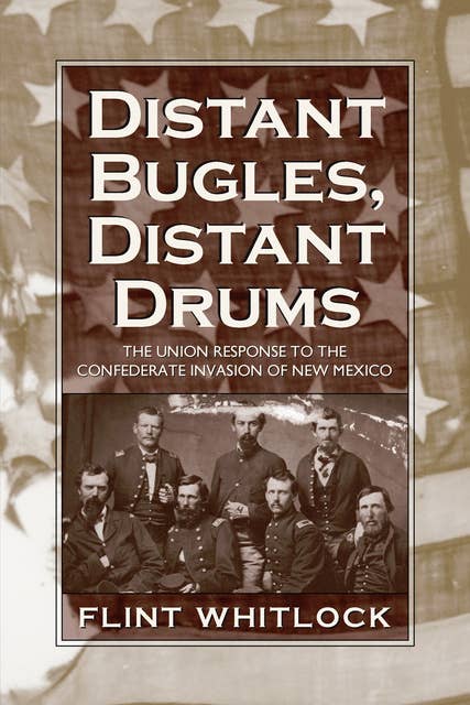 Distant Bugles, Distant Drums: The Union Response to the Confederate Invasion of New Mexico