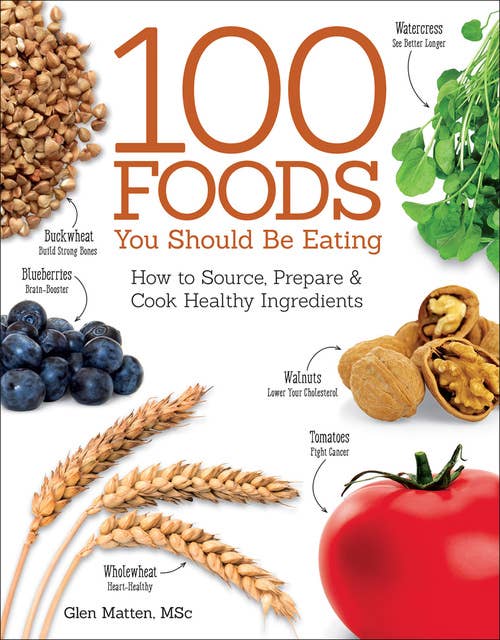 100 Foods You Should be Eating: How to Source, Prepare and Cook Healthy Ingredients
