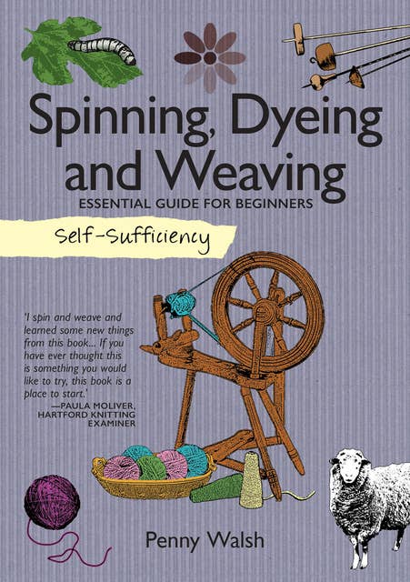 Spinning, Dyeing and Weaving: Essential Guide for Beginners