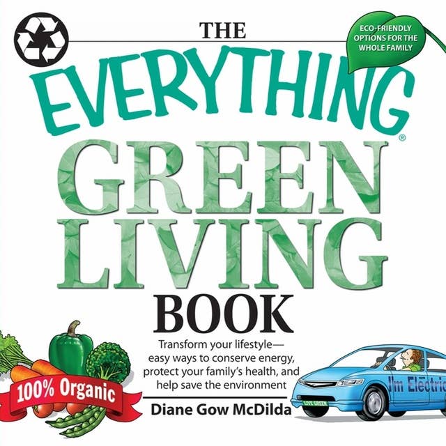 The Everything Green Living Book: Transform Your Lifestyle--Easy Ways to Conserve Energy, Protect Your Family's Health, and Help Save