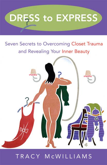 Dress to Express: Seven Secrets to Overcoming Closet Trauma and Revealing Your Inner Beauty