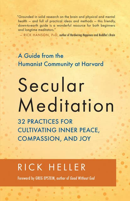 Secular Meditation: 32 Practices for Cultivating Inner Peace, Compassion, and Joy — A Guide from the Humanist Community at Harvard