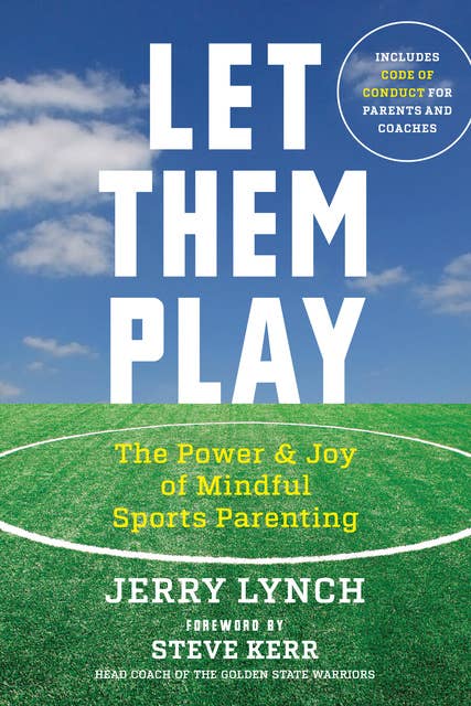 Let Them Play: Using the Practicing Mind in Daily Life: The Mindful Way to Parent Kids for Fun and Success in Sports