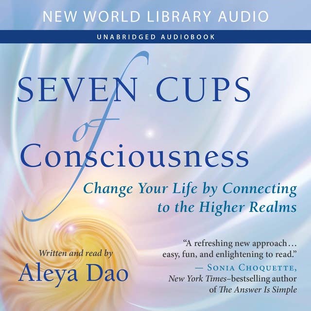Seven Cups of Consciousness: Change Your Life by Connecting to the Higher Realms
