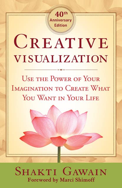 Creative Visualization: Use the Power of Your Imagination to Create What You Want in Your Life