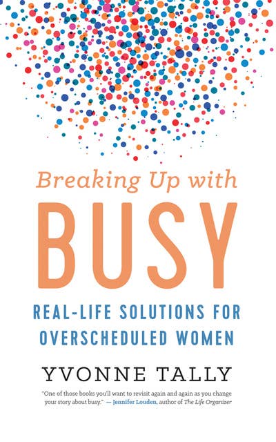 Breaking Up with Busy: Real-Life Solutions for Overscheduled Women