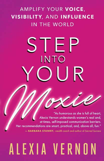 Step into Your Moxie: Amplify Your Voice, Visibility, and Influence in the World