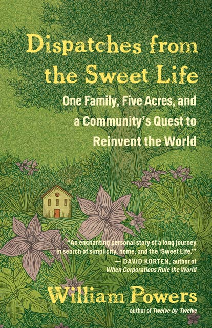 Dispatches from the Sweet Life: One Family, Five Acres, and a Community's Quest to Reinvent the World