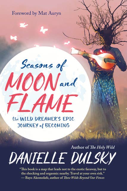 Seasons of Moon and Flame: The Wild Dreamer’s Epic Journey of Becoming