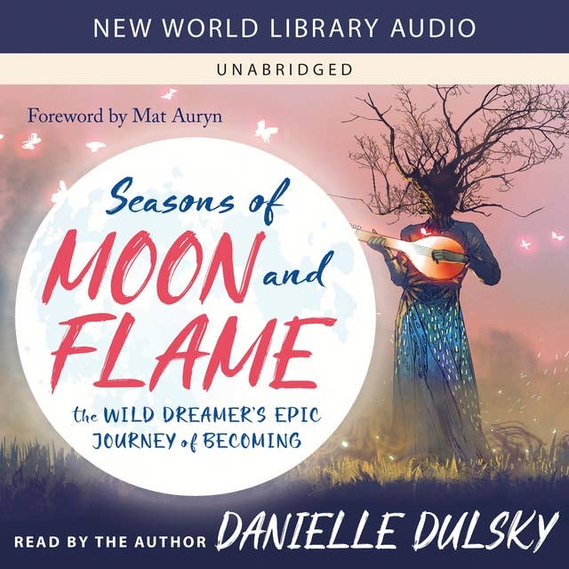 Seasons of Moon and Flame: The Wild Dreamer’s Epic Journey of Becoming