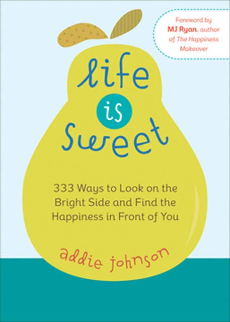 Life Is Sweet: 333 Ways to Look on the Bright Side and Find the Happiness in Front of You