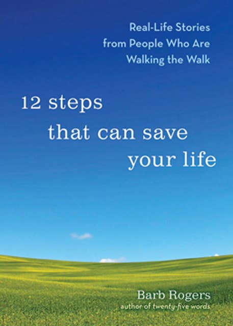 12 Steps That Can Save Your Life: Real-Life Stories from People Who Are Walking the Walk
