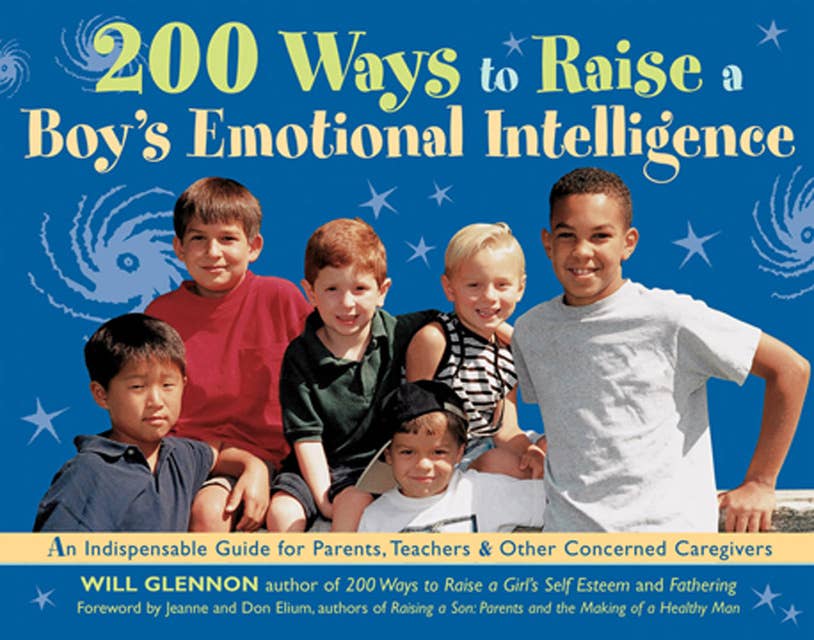 200 Ways to Raise a Boy's Emotional Intelligence: An Indispensible Guide for Parents, Teachers & Other Concerned Caregivers