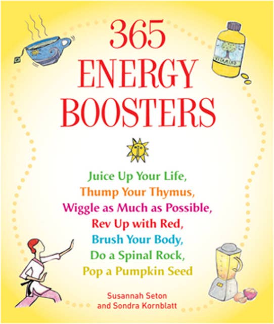 365 Energy Boosters: Juice Up Your Life, Thump Your Thymus, Wiggle as Much as Possible, Rev Up with Red, Brush Your Body, Do a Spinal Rock, Pop a Pumpkin Seed