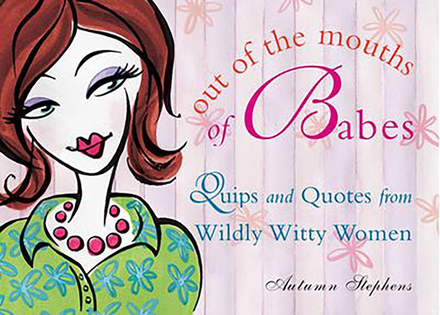 Out of the Mouths of Babes: Quips and Quotes from Wildly Witty Women