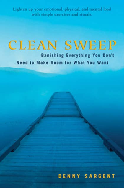 Clean Sweep: Banishing Everything You Don't Need to Make Room for What You Want