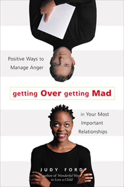 Getting Over Getting Mad: Positive Ways to Manage Anger in Your Most Important Relationships